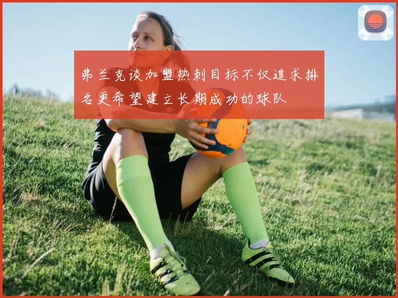 弗兰克谈加盟热刺目标不仅追求排名更希望建立长期成功的球队