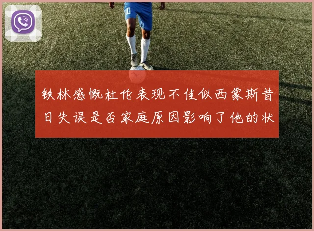 铁林感慨杜伦表现不佳似西蒙斯昔日失误是否家庭原因影响了他的状态