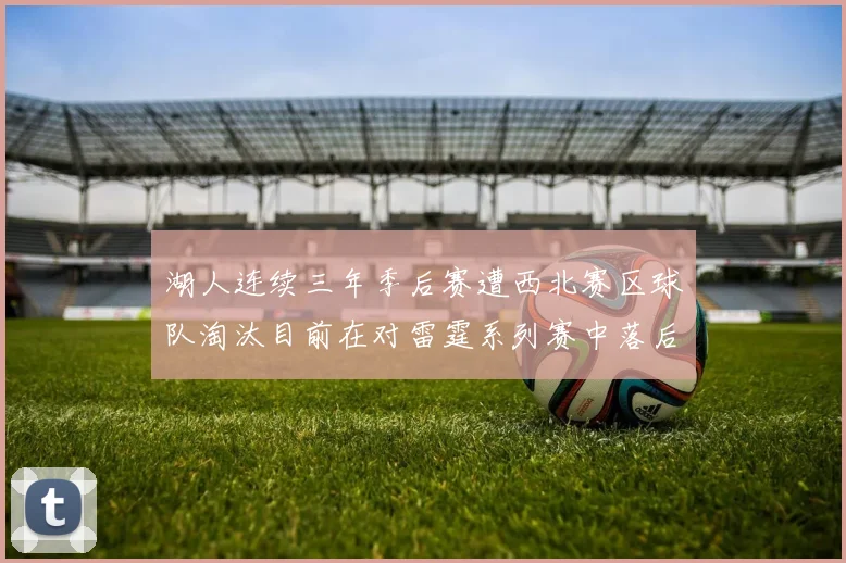 湖人连续三年季后赛遭西北赛区球队淘汰目前在对雷霆系列赛中落后0-3