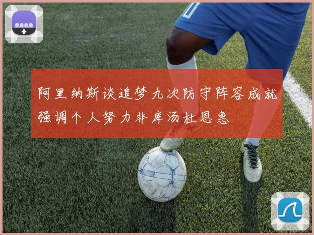 阿里纳斯谈追梦九次防守阵容成就强调个人努力非库汤杜恩惠