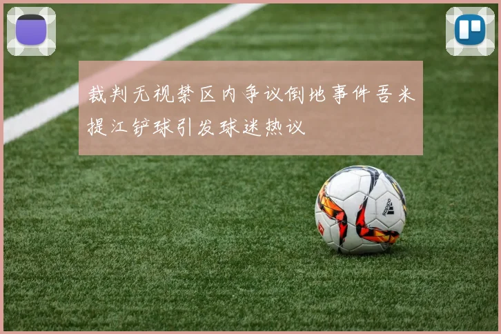裁判无视禁区内争议倒地事件吾米提江铲球引发球迷热议