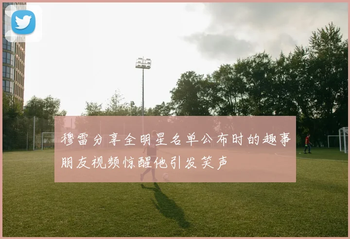 穆雷分享全明星名单公布时的趣事朋友视频惊醒他引发笑声