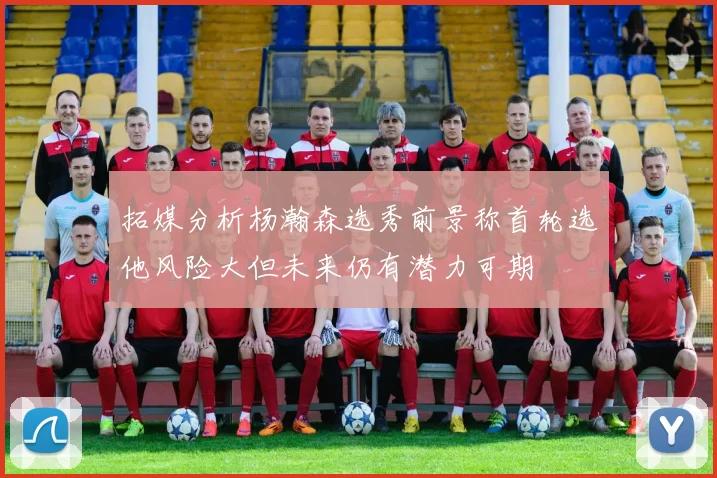 拓媒分析杨瀚森选秀前景称首轮选他风险大但未来仍有潜力可期
