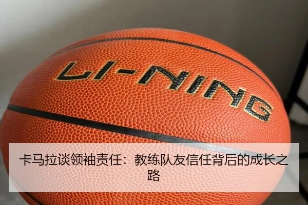 卡马拉谈领袖责任:教练队友信任背后的成长之路